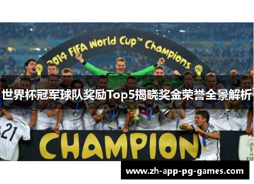 世界杯冠军球队奖励Top5揭晓奖金荣誉全景解析