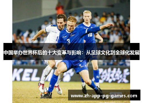 中国举办世界杯后的十大变革与影响：从足球文化到全球化发展