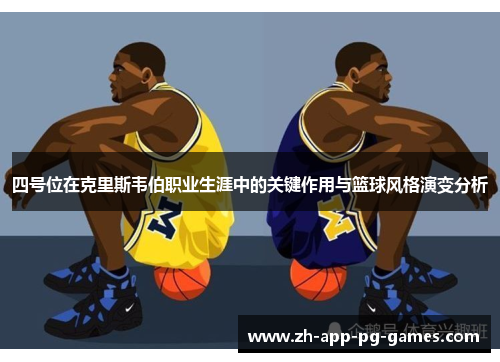 四号位在克里斯韦伯职业生涯中的关键作用与篮球风格演变分析 四号位在克里斯韦伯职业生涯中的关键作用与篮球风格演变分析