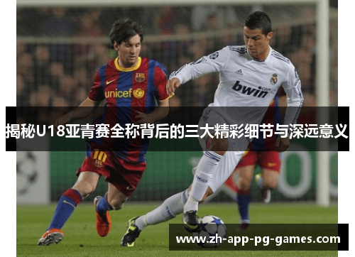 揭秘U18亚青赛全称背后的三大精彩细节与深远意义