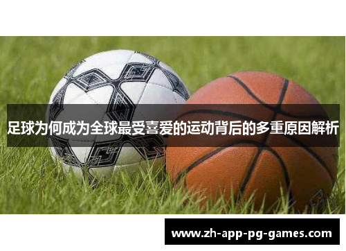 足球为何成为全球最受喜爱的运动背后的多重原因解析 足球为何成为全球最受喜爱的运动背后的多重原因解析