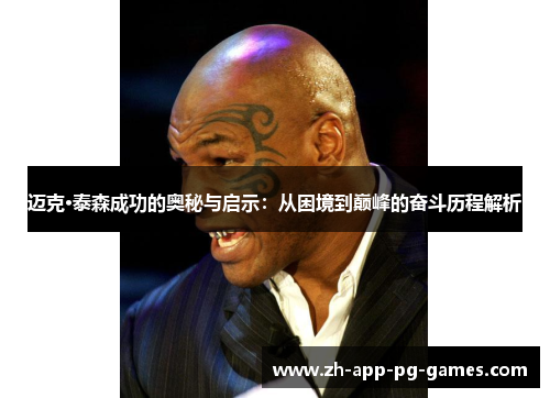 迈克·泰森成功的奥秘与启示:从困境到巅峰的奋斗历程解析 迈克·泰森成功的奥秘与启示:从困境到巅峰的奋斗历程解析