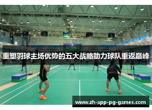 重塑羽球主场优势的五大战略助力球队重返巅峰 重塑羽球主场优势的五大战略助力球队重返巅峰