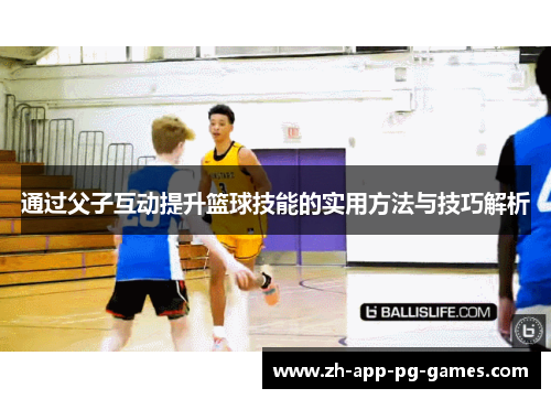 通过父子互动提升篮球技能的实用方法与技巧解析 通过父子互动提升篮球技能的实用方法与技巧解析