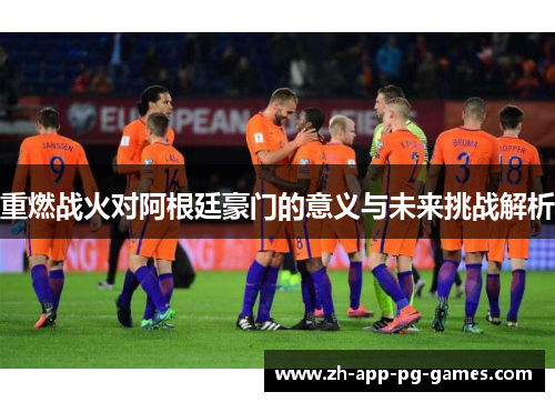 重燃战火对阿根廷豪门的意义与未来挑战解析 重燃战火对阿根廷豪门的意义与未来挑战解析