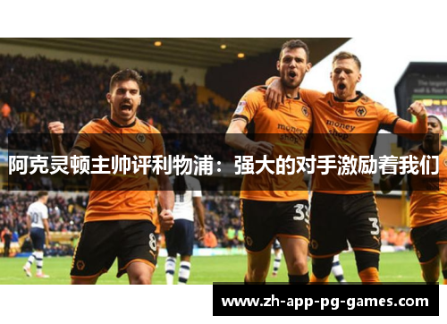 阿克灵顿主帅评利物浦：强大的对手激励着我们