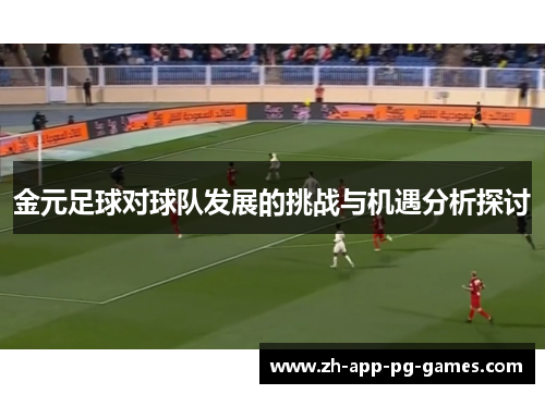 金元足球对球队发展的挑战与机遇分析探讨 金元足球对球队发展的挑战与机遇分析探讨