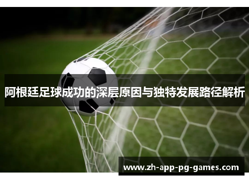 阿根廷足球成功的深层原因与独特发展路径解析