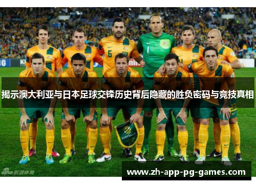 揭示澳大利亚与日本足球交锋历史背后隐藏的胜负密码与竞技真相