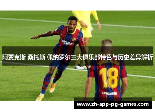 阿贾克斯 桑托斯 佩纳罗尔三大俱乐部特色与历史差异解析