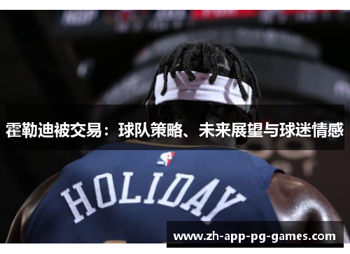霍勒迪被交易:球队策略、未来展望与球迷情感 霍勒迪被交易:球队策略、未来展望与球迷情感