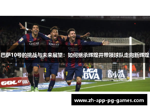 巴萨10号的挑战与未来展望：如何继承辉煌并带领球队走向新辉煌