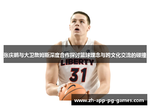 张庆鹏与大卫詹姆斯深度合作探讨篮球理念与跨文化交流的碰撞