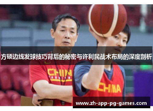 方硕边线发球技巧背后的秘密与许利民战术布局的深度剖析 方硕边线发球技巧背后的秘密与许利民战术布局的深度剖析