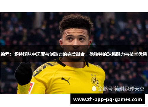 桑乔:多特球队中速度与创造力的完美融合,他独特的球场魅力与技术优势 桑乔:多特球队中速度与创造力的完美融合,他独特的球场魅力与技术优势