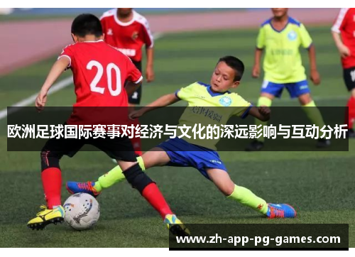 欧洲足球国际赛事对经济与文化的深远影响与互动分析 欧洲足球国际赛事对经济与文化的深远影响与互动分析