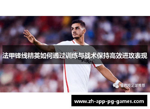 法甲锋线精英如何通过训练与战术保持高效进攻表现 法甲锋线精英如何通过训练与战术保持高效进攻表现