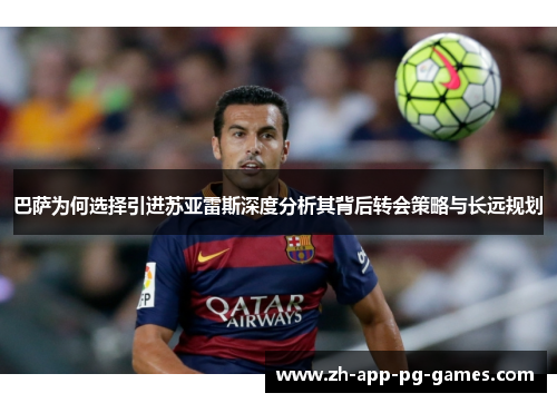 巴萨为何选择引进苏亚雷斯深度分析其背后转会策略与长远规划 巴萨为何选择引进苏亚雷斯深度分析其背后转会策略与长远规划