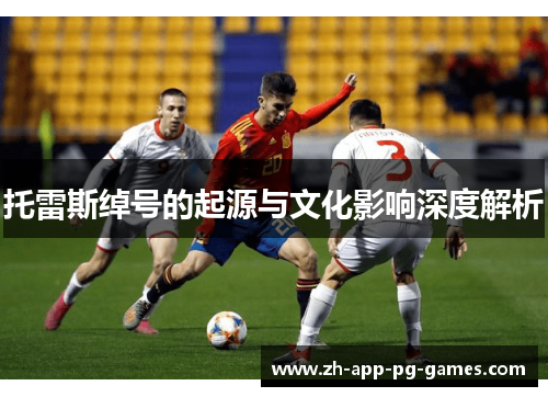 托雷斯绰号的起源与文化影响深度解析