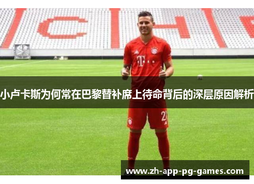 小卢卡斯为何常在巴黎替补席上待命背后的深层原因解析