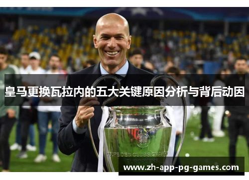 皇马更换瓦拉内的五大关键原因分析与背后动因 皇马更换瓦拉内的五大关键原因分析与背后动因
