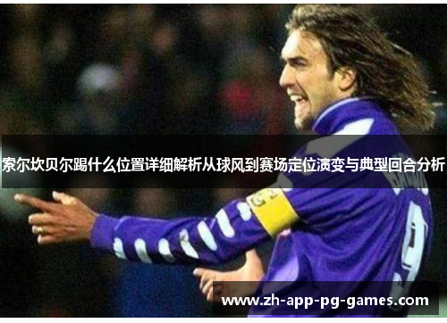 索尔坎贝尔踢什么位置详细解析从球风到赛场定位演变与典型回合分析 索尔坎贝尔踢什么位置详细解析从球风到赛场定位演变与典型回合分析