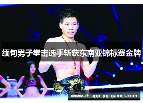 缅甸男子拳击选手斩获东南亚锦标赛金牌 缅甸男子拳击选手斩获东南亚锦标赛金牌