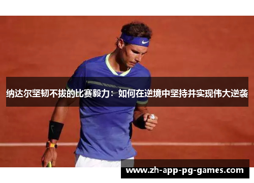 纳达尔坚韧不拔的比赛毅力：如何在逆境中坚持并实现伟大逆袭
