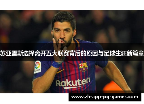 苏亚雷斯选择离开五大联赛背后的原因与足球生涯新篇章 苏亚雷斯选择离开五大联赛背后的原因与足球生涯新篇章