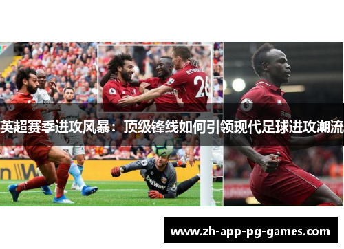 英超赛季进攻风暴:顶级锋线如何引领现代足球进攻潮流 英超赛季进攻风暴:顶级锋线如何引领现代足球进攻潮流