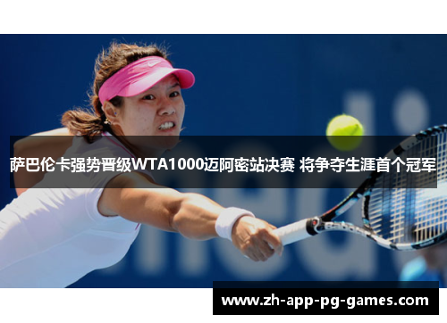 萨巴伦卡强势晋级WTA1000迈阿密站决赛 将争夺生涯首个冠军 萨巴伦卡强势晋级WTA1000迈阿密站决赛 将争夺生涯首个冠军