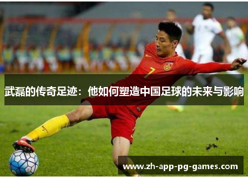 武磊的传奇足迹:他如何塑造中国足球的未来与影响 武磊的传奇足迹:他如何塑造中国足球的未来与影响