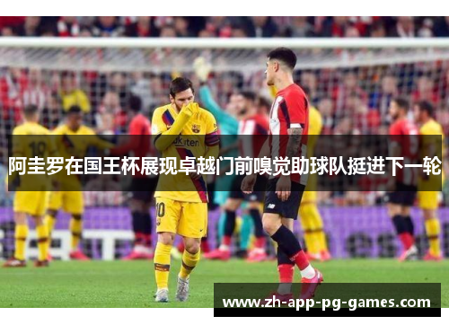 阿圭罗在国王杯展现卓越门前嗅觉助球队挺进下一轮