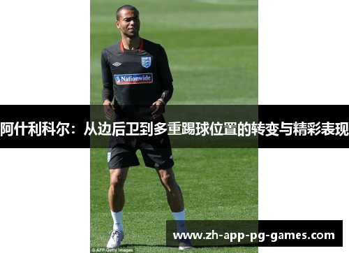 阿什利科尔：从边后卫到多重踢球位置的转变与精彩表现