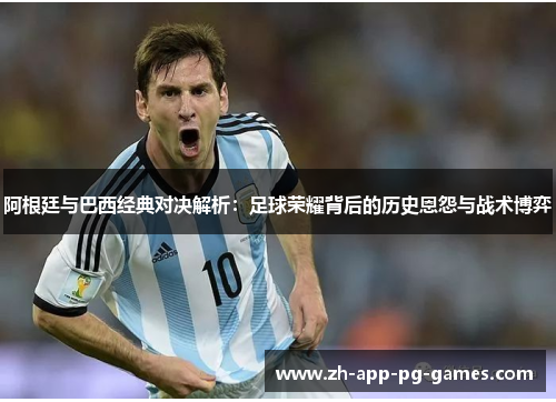 阿根廷与巴西经典对决解析：足球荣耀背后的历史恩怨与战术博弈