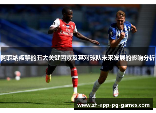 阿森纳被禁的五大关键因素及其对球队未来发展的影响分析