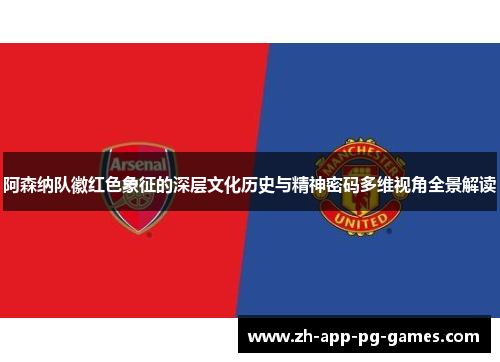阿森纳队徽红色象征的深层文化历史与精神密码多维视角全景解读 阿森纳队徽红色象征的深层文化历史与精神密码多维视角全景解读