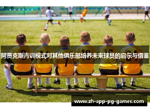 阿贾克斯青训模式对其他俱乐部培养未来球员的启示与借鉴
