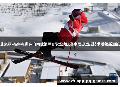 艾米丽·布鲁克斯在自由式滑雪U型场地比赛中展现卓越技术引领新潮流 艾米丽·布鲁克斯在自由式滑雪U型场地比赛中展现卓越技术引领新潮流