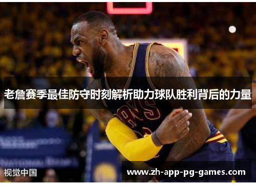 老詹赛季最佳防守时刻解析助力球队胜利背后的力量 老詹赛季最佳防守时刻解析助力球队胜利背后的力量