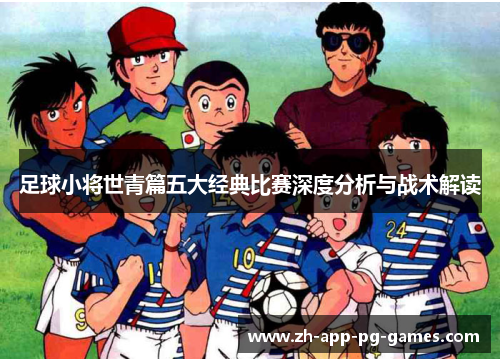 足球小将世青篇五大经典比赛深度分析与战术解读 足球小将世青篇五大经典比赛深度分析与战术解读
