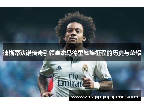 迪斯蒂法诺传奇引领皇家马德里辉煌征程的历史与荣耀