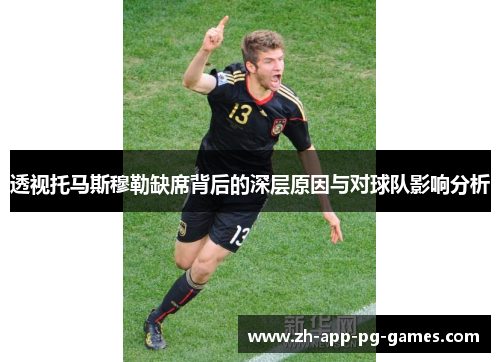 透视托马斯穆勒缺席背后的深层原因与对球队影响分析 透视托马斯穆勒缺席背后的深层原因与对球队影响分析