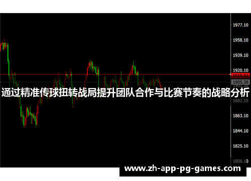 通过精准传球扭转战局提升团队合作与比赛节奏的战略分析 通过精准传球扭转战局提升团队合作与比赛节奏的战略分析