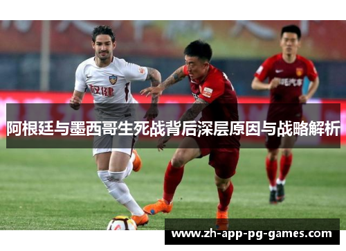 阿根廷与墨西哥生死战背后深层原因与战略解析