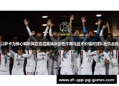 以萨卡为核心解析其在亚冠赛场决定性作用与战术价值对球队胜负走向 以萨卡为核心解析其在亚冠赛场决定性作用与战术价值对球队胜负走向