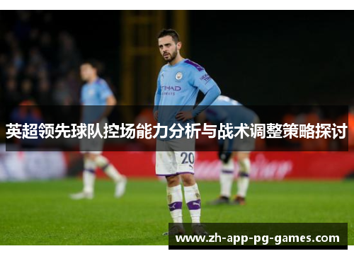 英超领先球队控场能力分析与战术调整策略探讨 英超领先球队控场能力分析与战术调整策略探讨