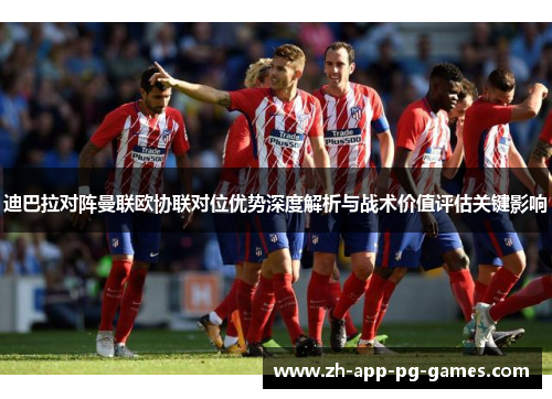 迪巴拉对阵曼联欧协联对位优势深度解析与战术价值评估关键影响 迪巴拉对阵曼联欧协联对位优势深度解析与战术价值评估关键影响