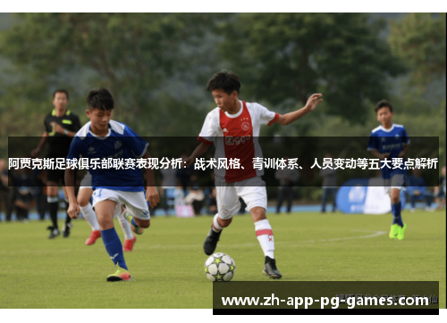 阿贾克斯足球俱乐部联赛表现分析:战术风格、青训体系、人员变动等五大要点解析 阿贾克斯足球俱乐部联赛表现分析:战术风格、青训体系、人员变动等五大要点解析