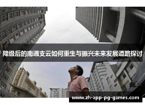 降级后的南通支云如何重生与振兴未来发展道路探讨 降级后的南通支云如何重生与振兴未来发展道路探讨